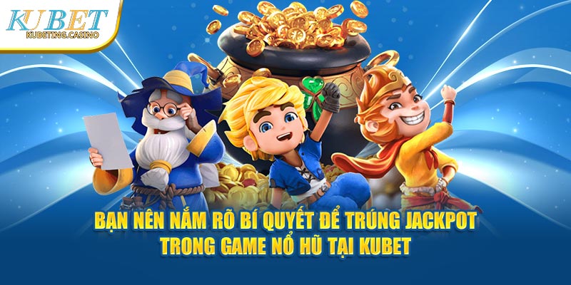 Bạn nên nắm rõ bí quyết để trúng jackpot trong game nổ hũ tại Kubet