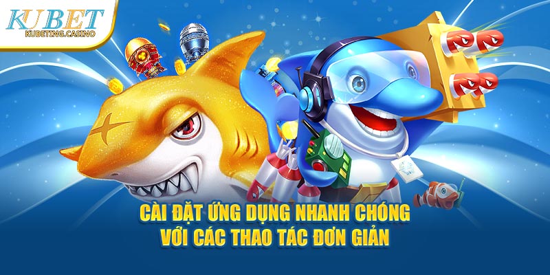 Cài đặt ứng dụng nhanh chóng với các thao tác đơn giản