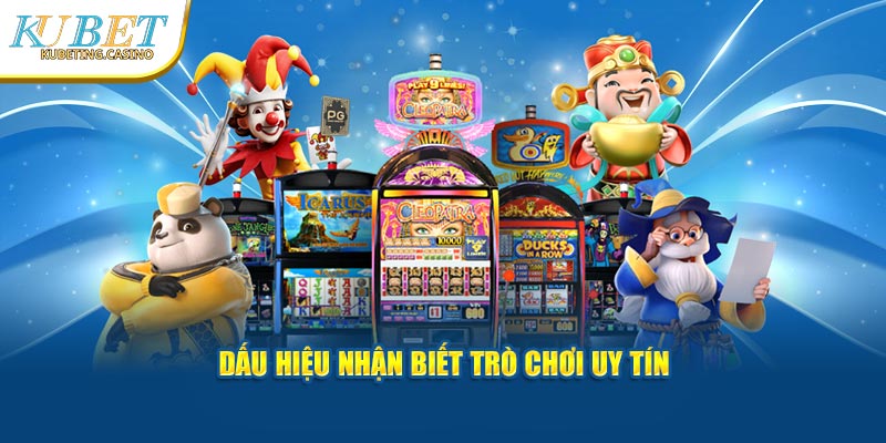 Dấu hiệu nhận biết các trò chơi uy tín