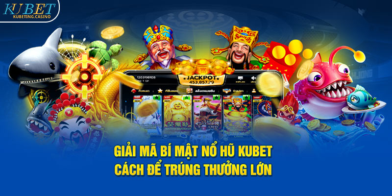 Giải Mã Bí Mật Nổ Hũ Kubet – Cách Để Trúng Thưởng Lớn!