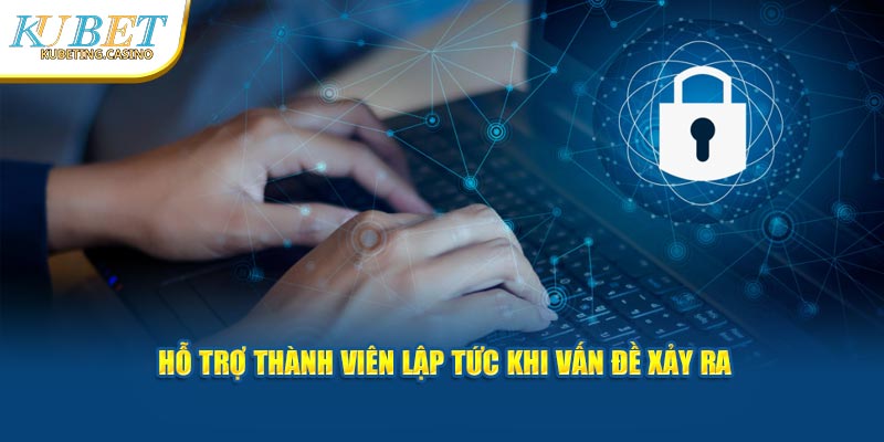 Hỗ trợ thành viên lập tức khi vấn đề xảy ra