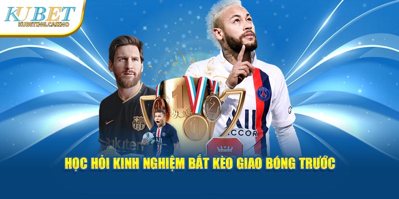 Học hỏi kinh nghiệm bắt kèo giao bóng trước