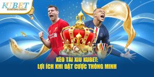 Kèo Tài Xỉu Kubet - Lợi Ích Khi Đặt Cược Thông Minh