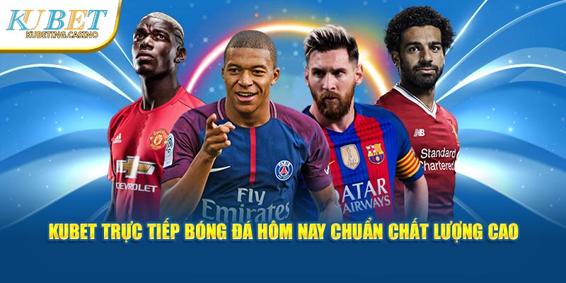 Kubet Trực Tiếp Bóng Đá Hôm Nay Chuẩn Chất Lượng Cao