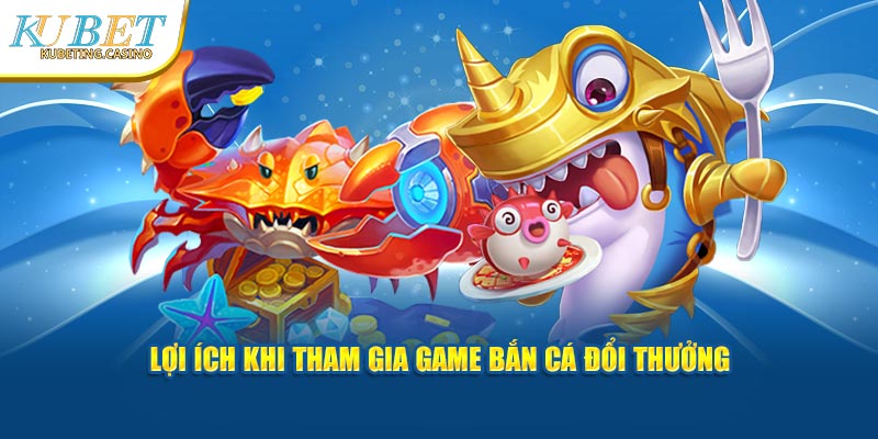 Lợi ích khi tham gia game bắn cá đổi thưởng tại thương hiệu uy tín