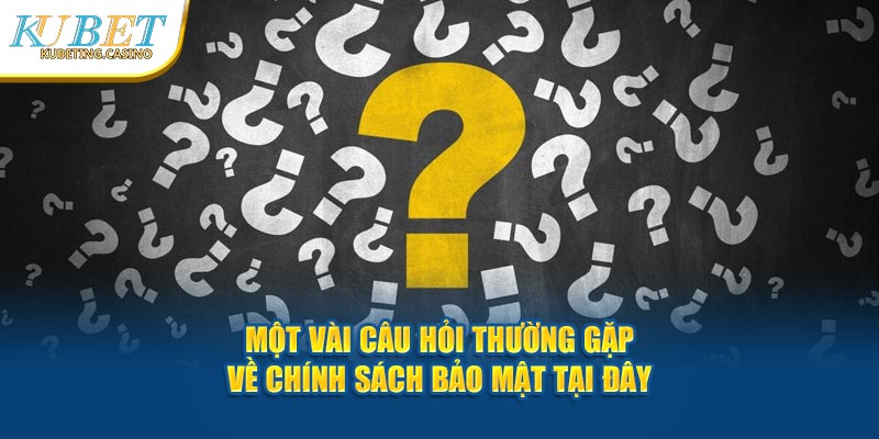 Một vài câu hỏi thường gặp về chính sách bảo mật tại đây