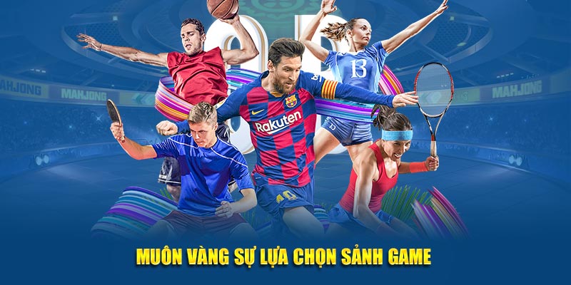 Muôn vàng sự lựa chọn sảnh game 