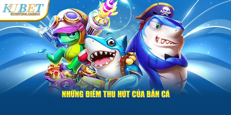 Những điểm thu hút của bắn cá Kubet